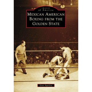 Mexican American Boxing from the Golden State - (Images of America) by  Gene Aguilera (Paperback) - 1 of 1