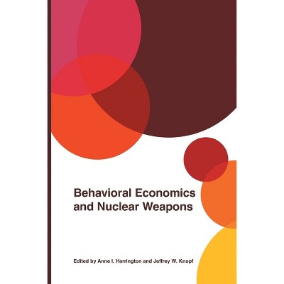 Behavioral Economics and Nuclear Weapons - (Studies in Security and International Affairs) by  Anne I Harrington & Jeffrey W Knopf (Paperback)