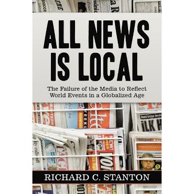 All News Is Local - by  Richard C Stanton (Paperback)
