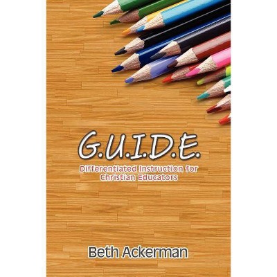 G.U.I.D.E. Differentiated Instruction for Christian Educators - by  Beth Ackerman (Paperback)