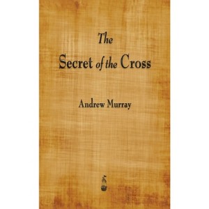 The Secret of the Cross - by  Andrew Murray (Hardcover) - 1 of 1