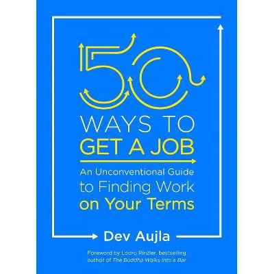 50 Ways to Get a Job : An Unconventional Guide to Finding Work on Your Terms -  by Dev Aujla (Paperback)