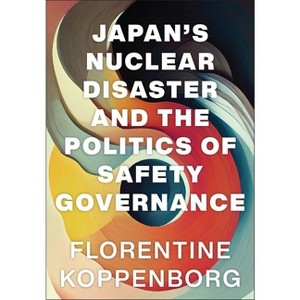 Japan's Nuclear Disaster and the Politics of Safety Governance - by  Florentine Koppenborg (Hardcover) - 1 of 1