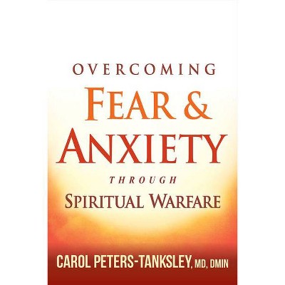 Overcoming Fear and Anxiety Through Spiritual Warfare - by  Carol Peters-Tanksley (Paperback)