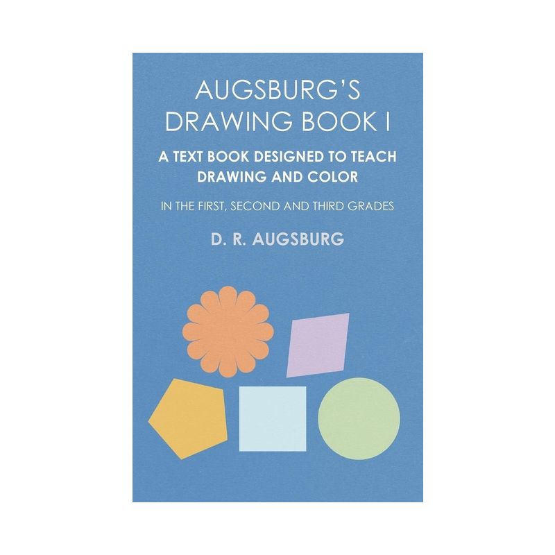 Augsburg's Drawing Book I - A Text Book Designed to Teach Drawing and Color in the First, Second and Third Grades - by  D R Augsburg (Paperback), 1 of 2