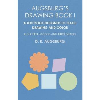 Augsburg's Drawing Book I - A Text Book Designed to Teach Drawing and Color in the First, Second and Third Grades - by  D R Augsburg (Paperback)