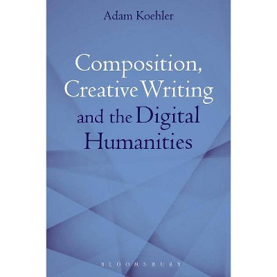 Composition, Creative Writing Studies, and the Digital Humanities - by  Adam Koehler (Hardcover)