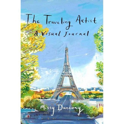 The Traveling Artist: A Visual Journal - by  Missy Dunaway (Hardcover)
