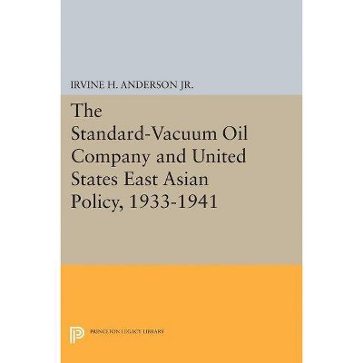 The Standard-Vacuum Oil Company and United States East Asian Policy, 1933-1941 - (Princeton Legacy Library) by  Irvine H Anderson (Paperback)