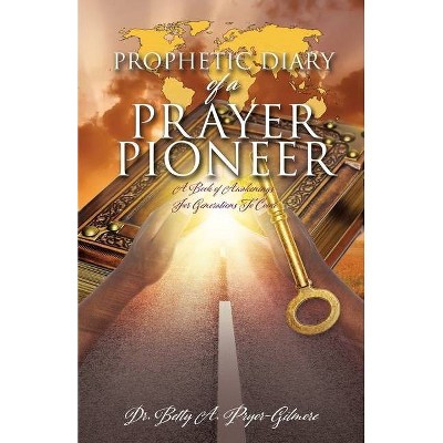 Prophetic Diary of a Prayer Pioneer - by  Betty A Pryor-Gilmore (Paperback)