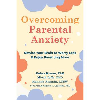 Overcoming Parental Anxiety - by  Debra Kissen & Micah Ioffe & Hannah Romain (Paperback)