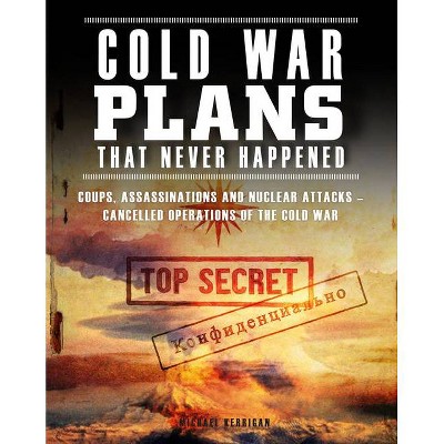 Cold War Plans That Never Happened - by  Michael Kerrigan (Paperback)