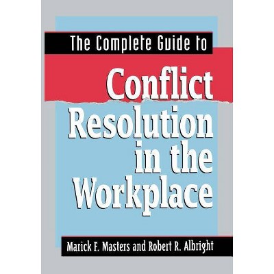 The Complete Guide to Conflict Resolution in the Workplace - by  Marick F Masters & Robert R Albright (Paperback)