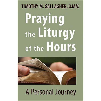 Praying the Liturgy of the Hours - by  Timothy M Gallagher (Paperback)