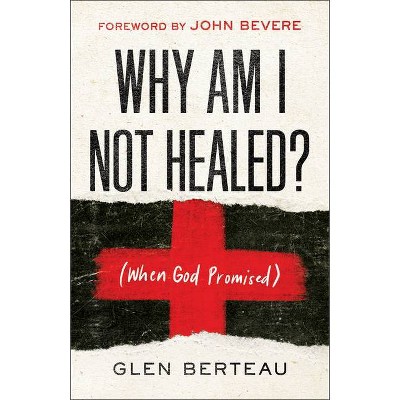 Why Am I Not Healed? - by  Glen Berteau (Paperback)