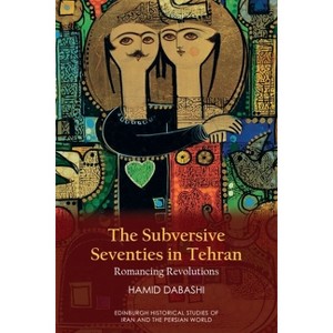 The Subversive Seventies in Tehran - (Edinburgh Historical Studies of Iran and the Persian World) by  Hamid Dabashi (Hardcover) - 1 of 1