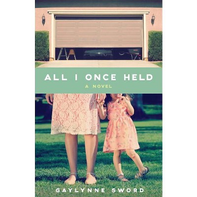 All I Once Held - by  Gaylynne Sword (Paperback)