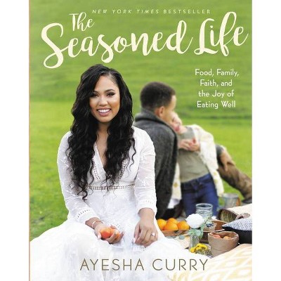 The Seasoned Life: Food, Family, Faith, and the Joy of Eating Well (Ayesha Curry)- by Ayesha Curry (Hardcover)