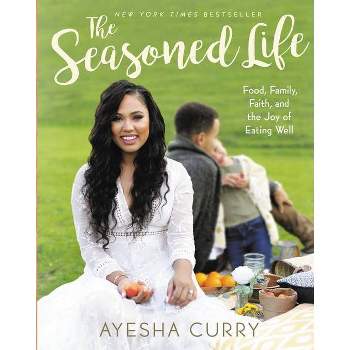 The Seasoned Life: Food, Family, Faith, and the Joy of Eating Well (Ayesha Curry) - by Ayesha Curry (Hardcover)