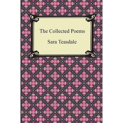 The Collected Poems of Sara Teasdale (Sonnets to Duse and Other Poems, Helen of Troy and Other Poems, Rivers to the Sea, Love Songs, and Flame and