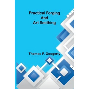 Practical forging and art smithing - by  Thomas F Googerty (Paperback) - 1 of 1