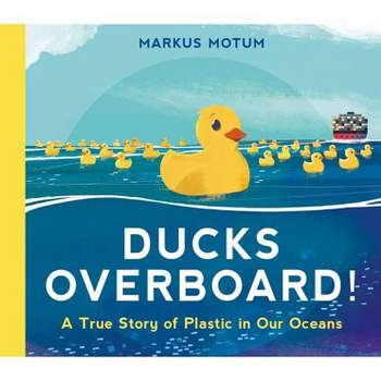 Ducks Overboard!: A True Story of Plastic in Our Oceans - by  Markus Motum (Hardcover)