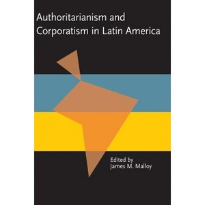 Authoritarianism and Corporatism in Latin America - (Pitt Latin American) by  James Malloy (Paperback) - 1 of 1