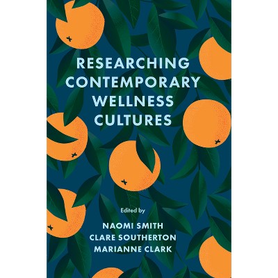 Researching Contemporary Wellness Cultures - by  Naomi Smith & Clare Southerton & Marianne Clark (Hardcover)