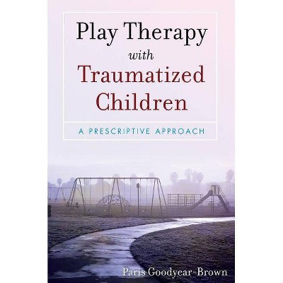 Play Therapy with Traumatized Children - by  Paris Goodyear-Brown (Paperback)