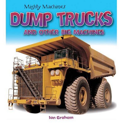 Dump Trucks and Other Big Machines - (Mighty Machines) by  Ian Graham (Paperback)