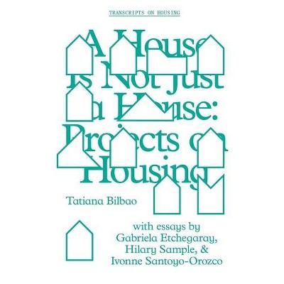 A House Is Not Just a House - (Gsapp Transcripts) by  Tatiana Bilbao (Paperback)