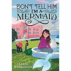 Don't Tell Him I'm a Mermaid - (And Then I Turned Into a Mermaid) by  Laura Kirkpatrick (Paperback)