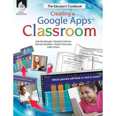 Creating a Google Apps Classroom - (Classroom Resource) by  Kyle Brumbaugh & Elizabeth Calhoon & Ramsey Musallam (Paperback)