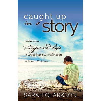 Caught Up in a Story - by  Sarah Clarkson (Paperback)