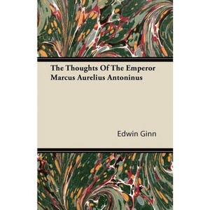 The Thoughts of the Emperor Marcus Aurelius Antoninus - by  Edwin Ginn (Paperback) - 1 of 1