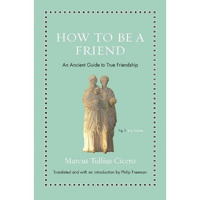 How to Be a Friend - (Ancient Wisdom for Modern Readers) by  Marcus Tullius Cicero (Hardcover)