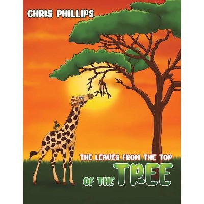 The Leaves from the Top of the Tree - by  Chris Phillips (Paperback)