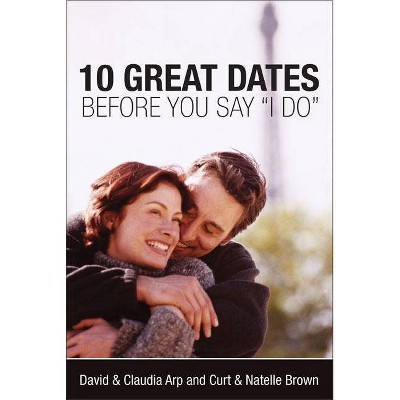 10 Great Dates Before You Say 'i Do' - by  David And Claudia Arp & Curt Brown & Natelle Brown (Paperback)