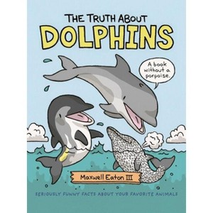 The Truth about Dolphins - (Truth about Your Favorite Animals) by  Maxwell Eaton (Hardcover) - 1 of 1