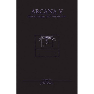Arcana V: Musicians on Music, Magic & Mysticism - (Arcana (Hip Road)) by  John Zorn (Paperback)