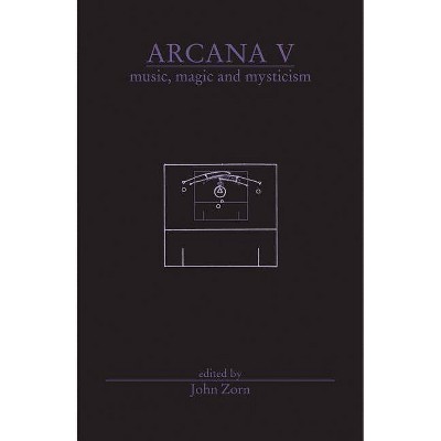 Arcana V: Musicians on Music, Magic & Mysticism - (Arcana (Hip Road)) by  John Zorn (Paperback)