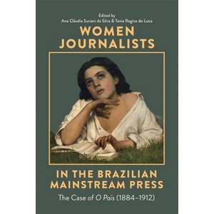 Women Journalists in the Brazilian Mainstream Press - by  Ana Claudia Suriani Da Silva & Tania Regina de Luca (Hardcover) - 1 of 1
