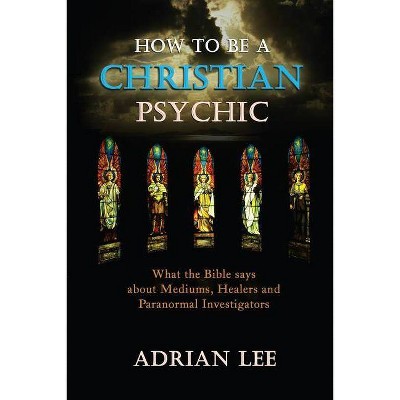 How to Be a Christian Psychic - by  Adrian Lee (Paperback)