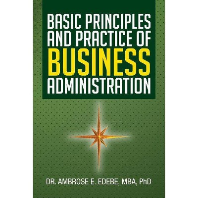 Basic Principles and Practice of Business Administration - by  Ambrose E Edebe & Edebe Mba Phd (Paperback)