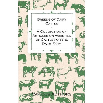Breeds of Dairy Cattle - A Collection of Articles on Varieties of Cattle for the Dairy Farm - by  Various (Paperback)