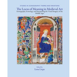 The Locus of Meaning in Medieval Art - (Studies in Iconography) by  Lena Eva Liepe (Hardcover) - 1 of 1