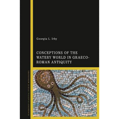 Conceptions of the Watery World in Greco-Roman Antiquity - by  Georgia L Irby (Hardcover)