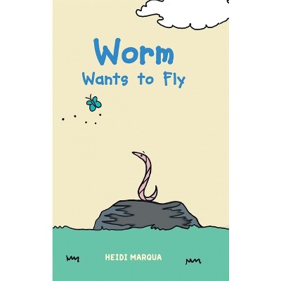 Worm Wants to Fly - by  Heidi Marqua (Hardcover)