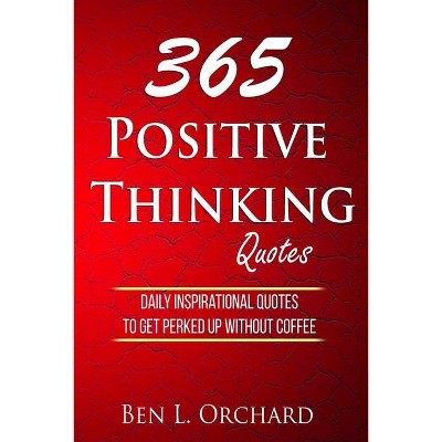 365 Positive Thinking Quotes - by  Ben L Orchard (Paperback)