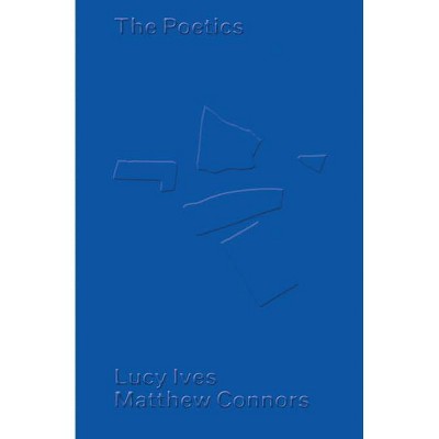 Matthew Connors & Lucy Ives: The Poetics - (Paperback)